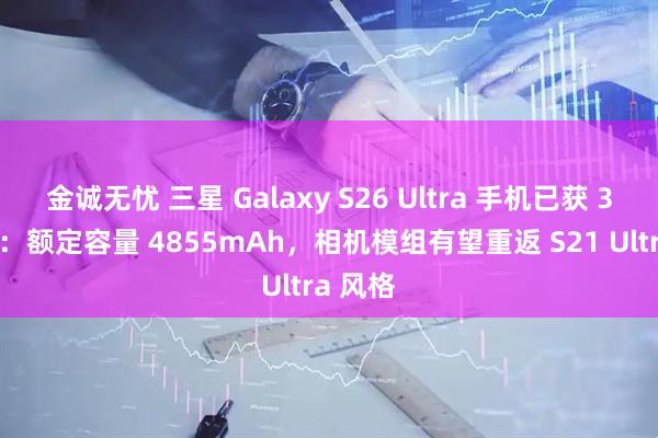 金诚无忧 三星 Galaxy S26 Ultra 手机已获 3C 认证：额定容量 4855mAh，相机模组有望重返 S21 Ultra 风格