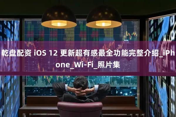 乾盘配资 iOS 12 更新超有感　最全功能完整介绍_iPhone_Wi-Fi_照片集
