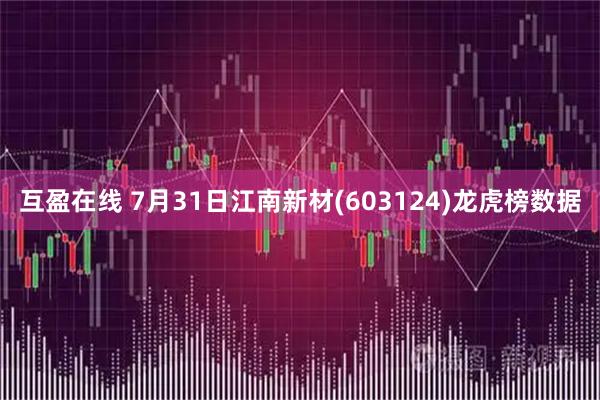 互盈在线 7月31日江南新材(603124)龙虎榜数据