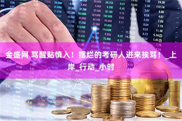 金盛网 骂醒贴慎入！摆烂的考研人进来挨骂！_上岸_行动_小时