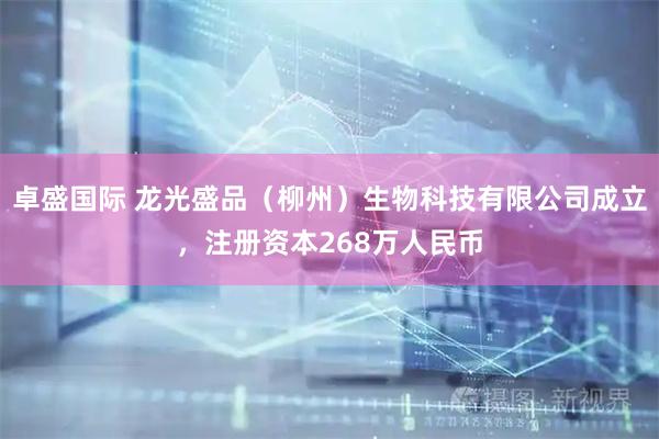 卓盛国际 龙光盛品（柳州）生物科技有限公司成立，注册资本268万人民币